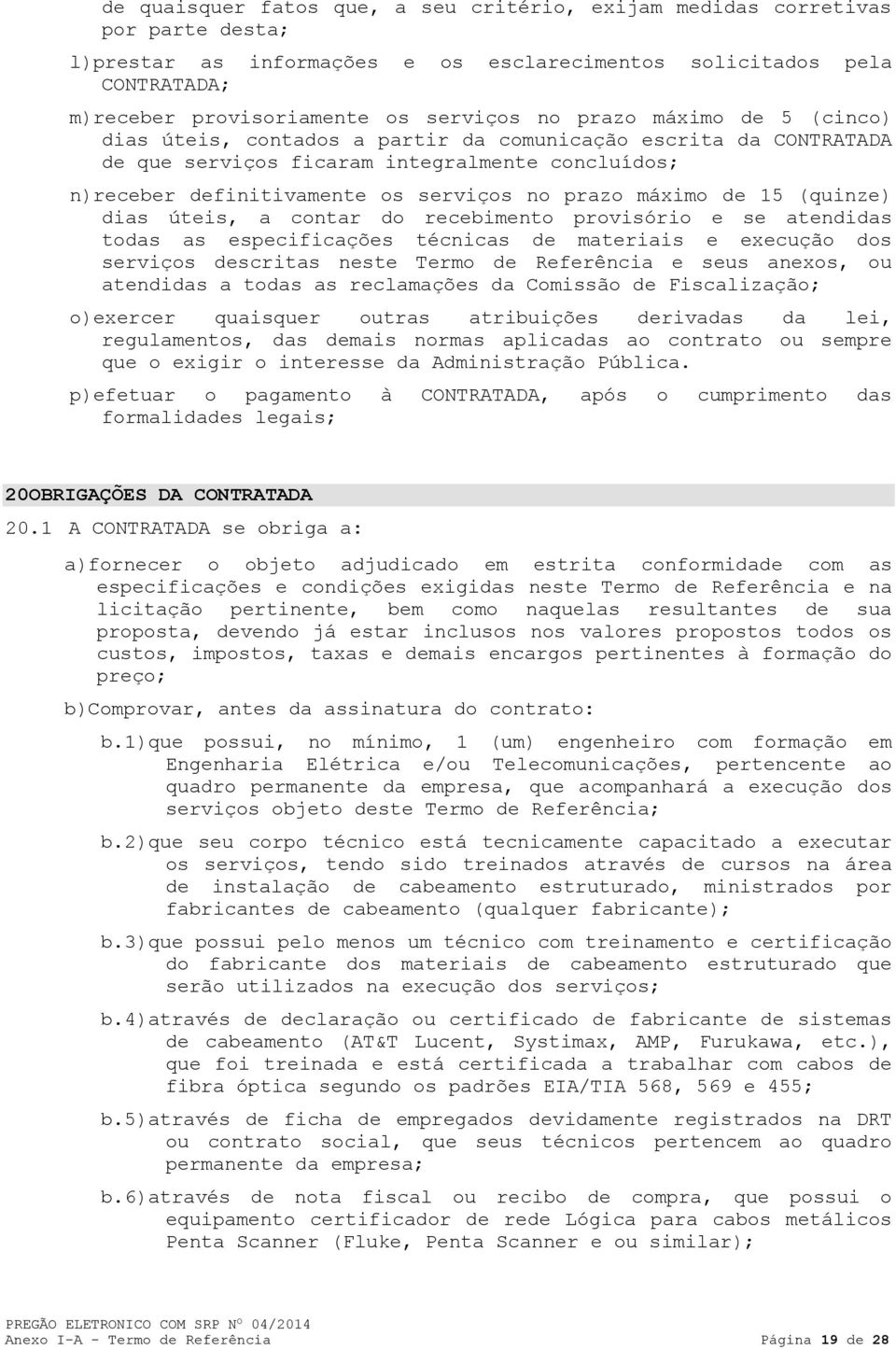 15 (quinze) dias úteis, a contar do recebimento provisório e se atendidas todas as especificações técnicas de materiais e execução dos serviços descritas neste Termo de Referência e seus anexos, ou