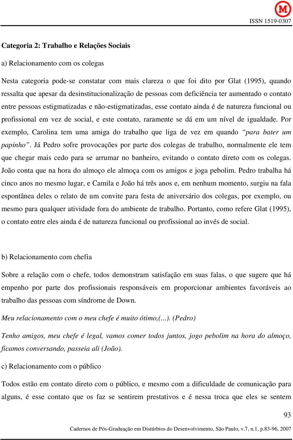 social, e este contato, raramente se dá em um nível de igualdade. Por exemplo, Carolina tem uma amiga do trabalho que liga de vez em quando para bater um papinho.