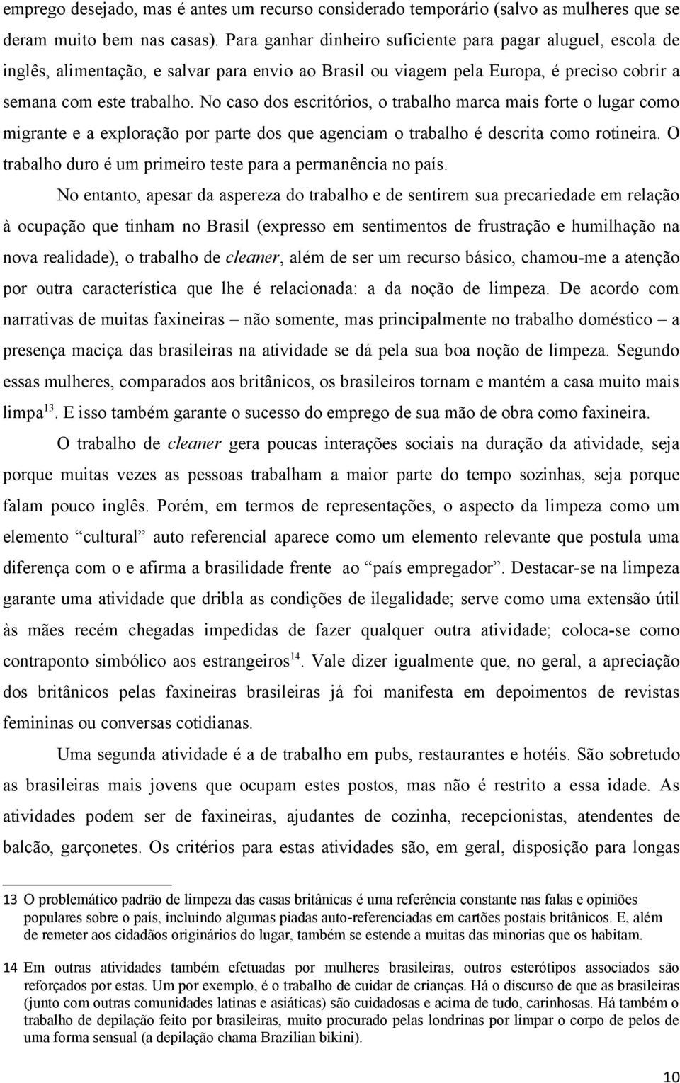 No caso dos escritórios, o trabalho marca mais forte o lugar como migrante e a exploração por parte dos que agenciam o trabalho é descrita como rotineira.