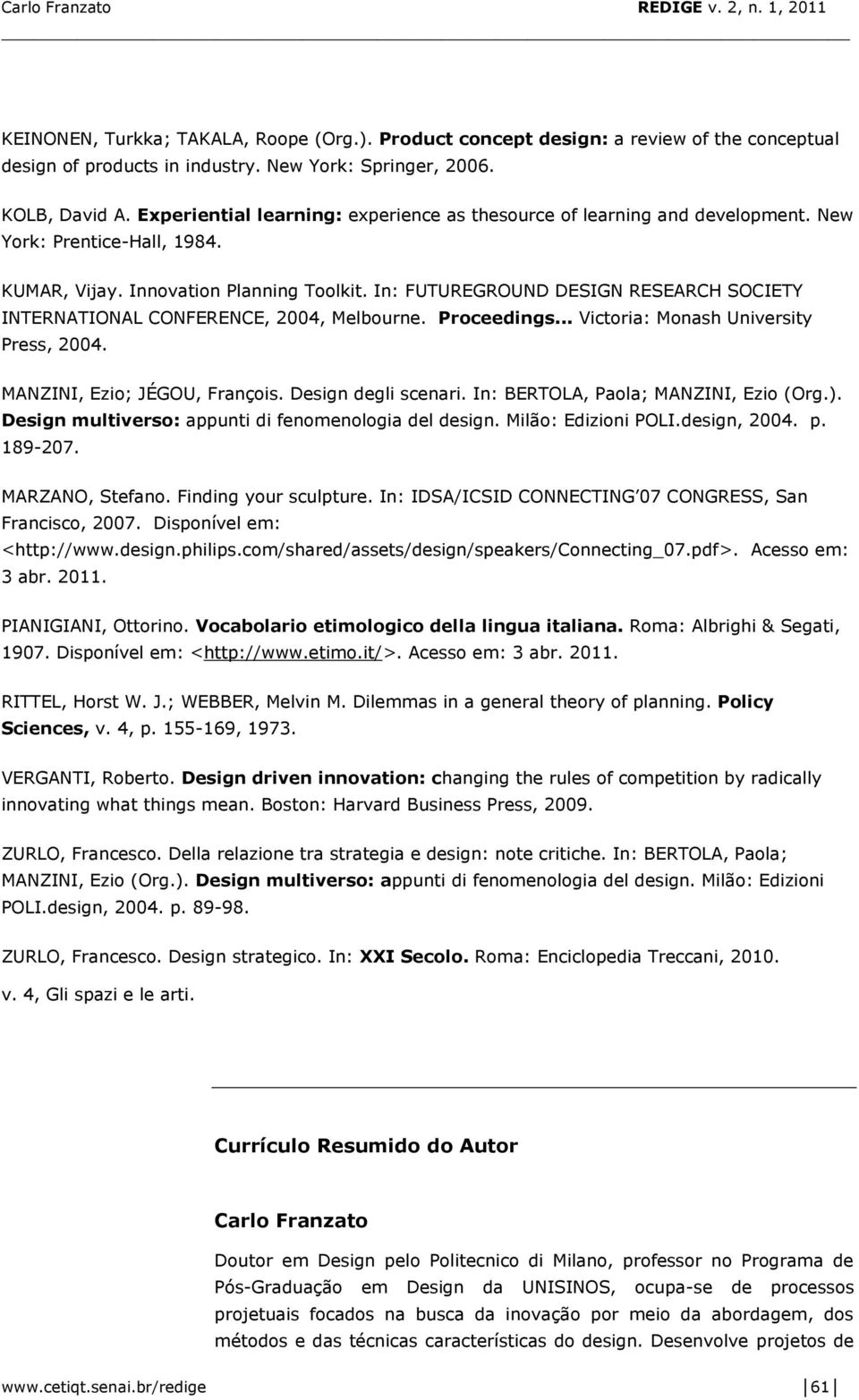 In: FUTUREGROUND DESIGN RESEARCH SOCIETY INTERNATIONAL CONFERENCE, 2004, Melbourne. Proceedings... Victoria: Monash University Press, 2004. MANZINI, Ezio; JÉGOU, François. Design degli scenari.