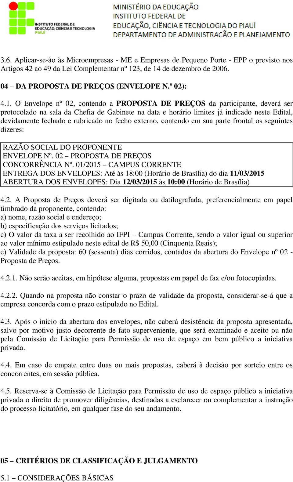 O Envelope nº 02, contendo a PROPOSTA DE PREÇOS da participante, deverá ser protocolado na sala da Chefia de Gabinete na data e horário limites já indicado neste Edital, devidamente fechado e