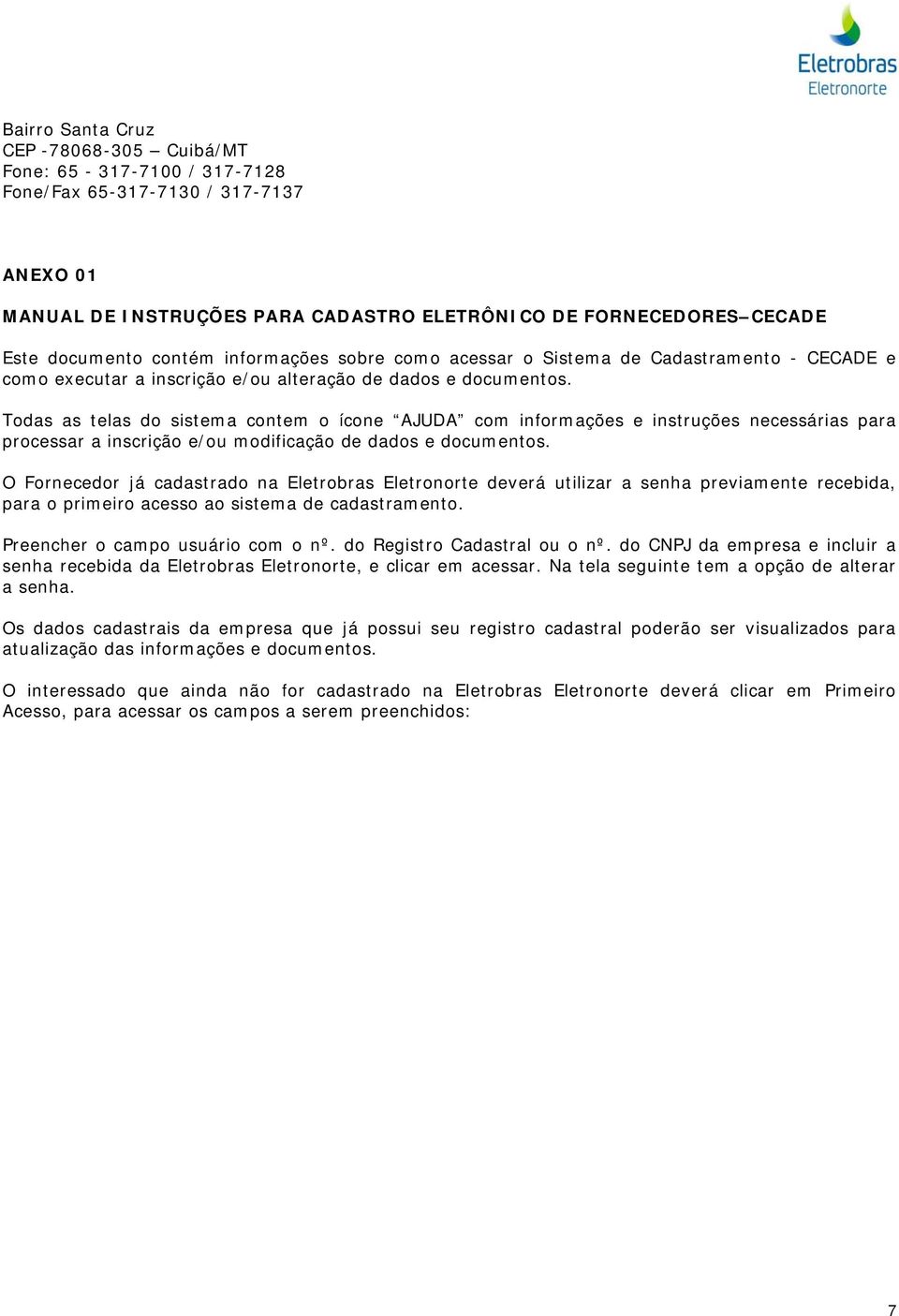 Todas as telas do sistema contem o ícone AJUDA com informações e instruções necessárias para processar a inscrição e/ou modificação de dados e documentos.