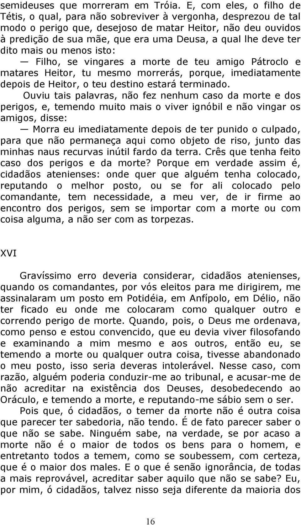 lhe deve ter dito mais ou menos isto: Filho, se vingares a morte de teu amigo Pátroclo e matares Heitor, tu mesmo morrerás, porque, imediatamente depois de Heitor, o teu destino estará terminado.