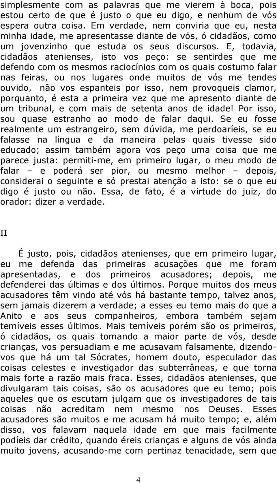 E, todavia, cidadãos atenienses, isto vos peço: se sentirdes que me defendo com os mesmos raciocínios com os quais costumo falar nas feiras, ou nos lugares onde muitos de vós me tendes ouvido, não