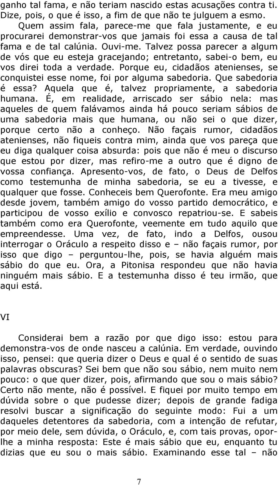 Talvez possa parecer a algum de vós que eu esteja gracejando; entretanto, sabei-o bem, eu vos direi toda a verdade. Porque eu, cidadãos atenienses, se conquistei esse nome, foi por alguma sabedoria.