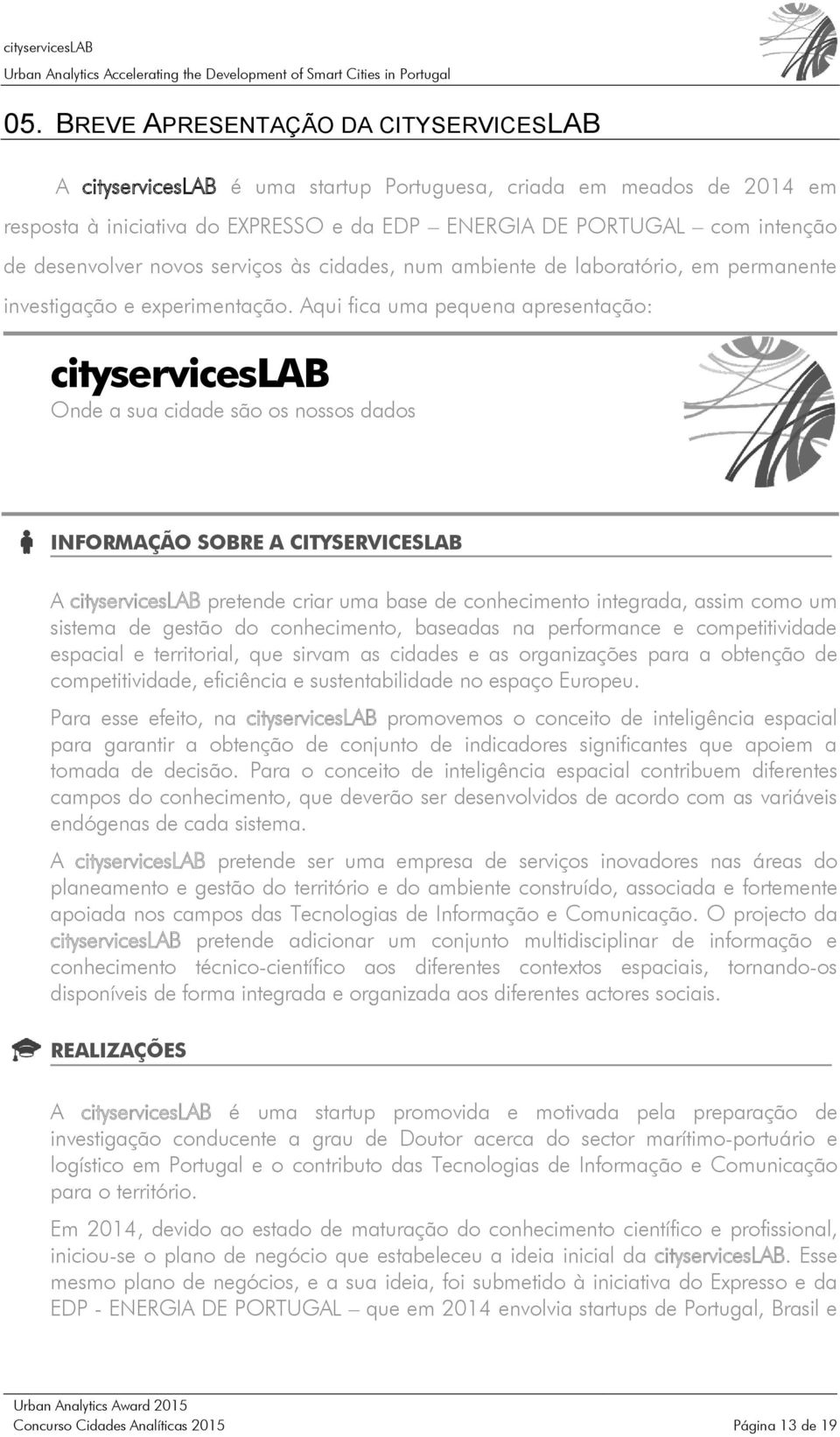 Aqui fica uma pequena apresentação: cityserviceslab Onde a sua cidade são os nossos dados INFORMAÇÃO SOBRE A CITYSERVICESLAB A cityserviceslab pretende criar uma base de conhecimento integrada, assim