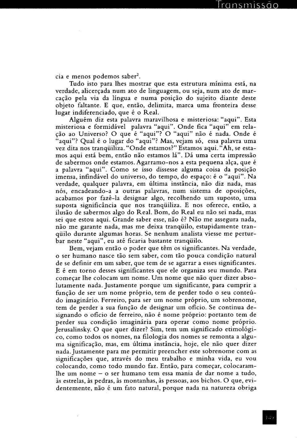 faltante. E que, então, delimita, marca uma fronteira desse lugar indiferenciado, que é o Real. Alguém diz esta palavra maravilhosa e misteriosa: "aqui". Esta misteriosa e formidável palavra "aqui".