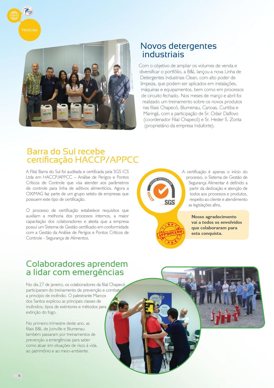 Nos meses de março e abril foi realizado um treinamento sobre os novos produtos nas filiais Chapecó, Blumenau, Canoas, Curitiba e Maringá, com a participação de Sr.