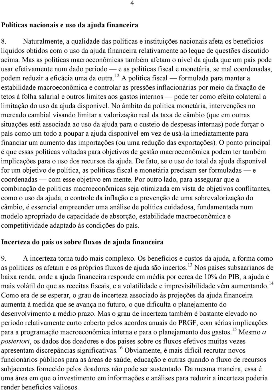 Mas as políticas macroeconômicas também afetam o nível da ajuda que um país pode usar efetivamente num dado período e as políticas fiscal e monetária, se mal coordenadas, podem reduzir a eficácia uma