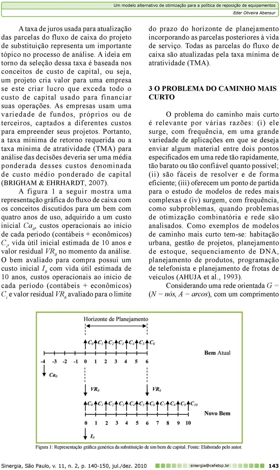 financiar suas operações. As empresas usam uma variedade de fundos, próprios ou de terceiros, captados a diferentes custos para empreender seus projetos.