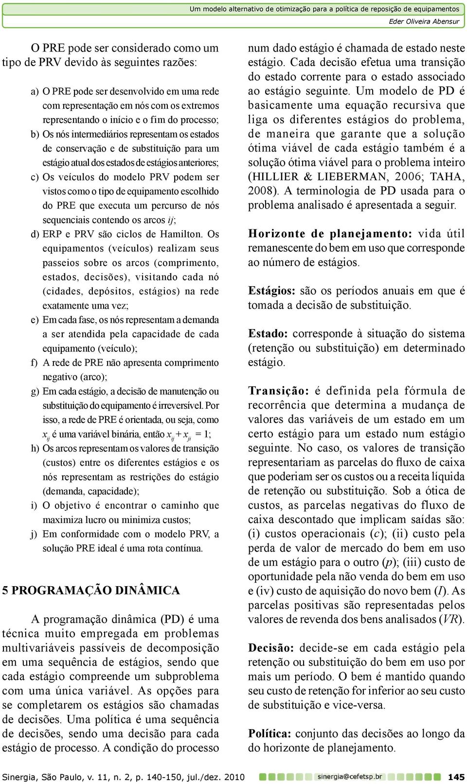 o tipo de equipamento escolhido do PRE que executa um percurso de nós sequenciais contendo os arcos ij; d) ERP e PRV são ciclos de Hamilton.