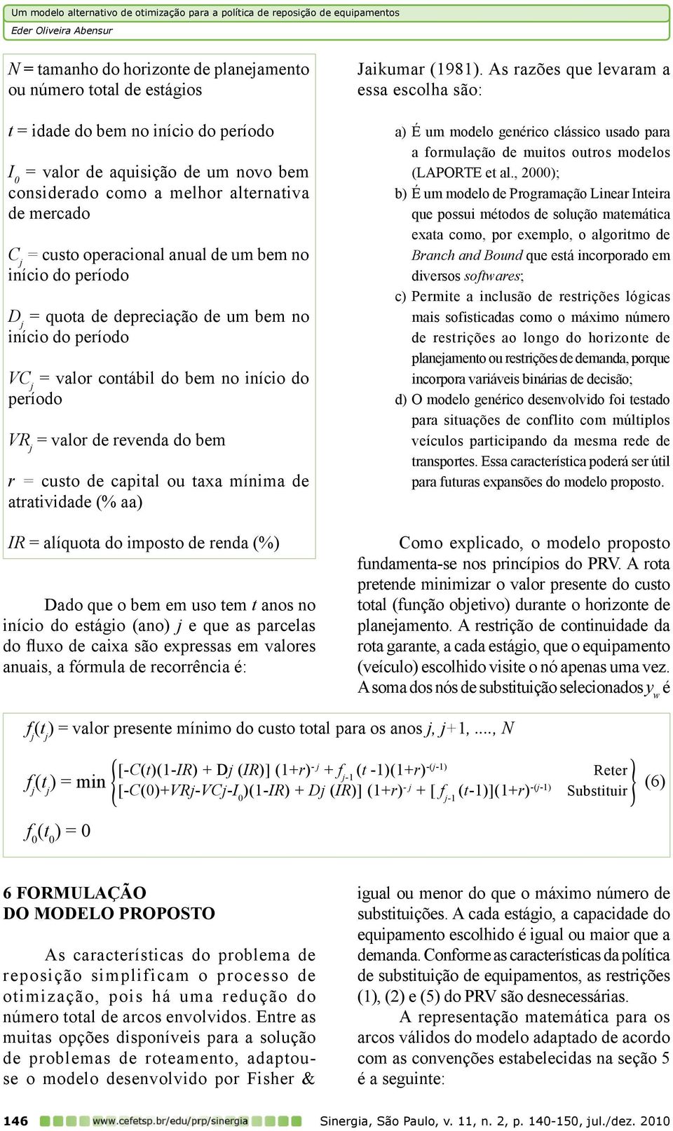 custo de capital ou taxa mínima de atratividade (% aa) IR = alíquota do imposto de renda (%) Dado que o bem em uso tem t anos no início do estágio (ano) j e que as parcelas do fluxo de caixa são