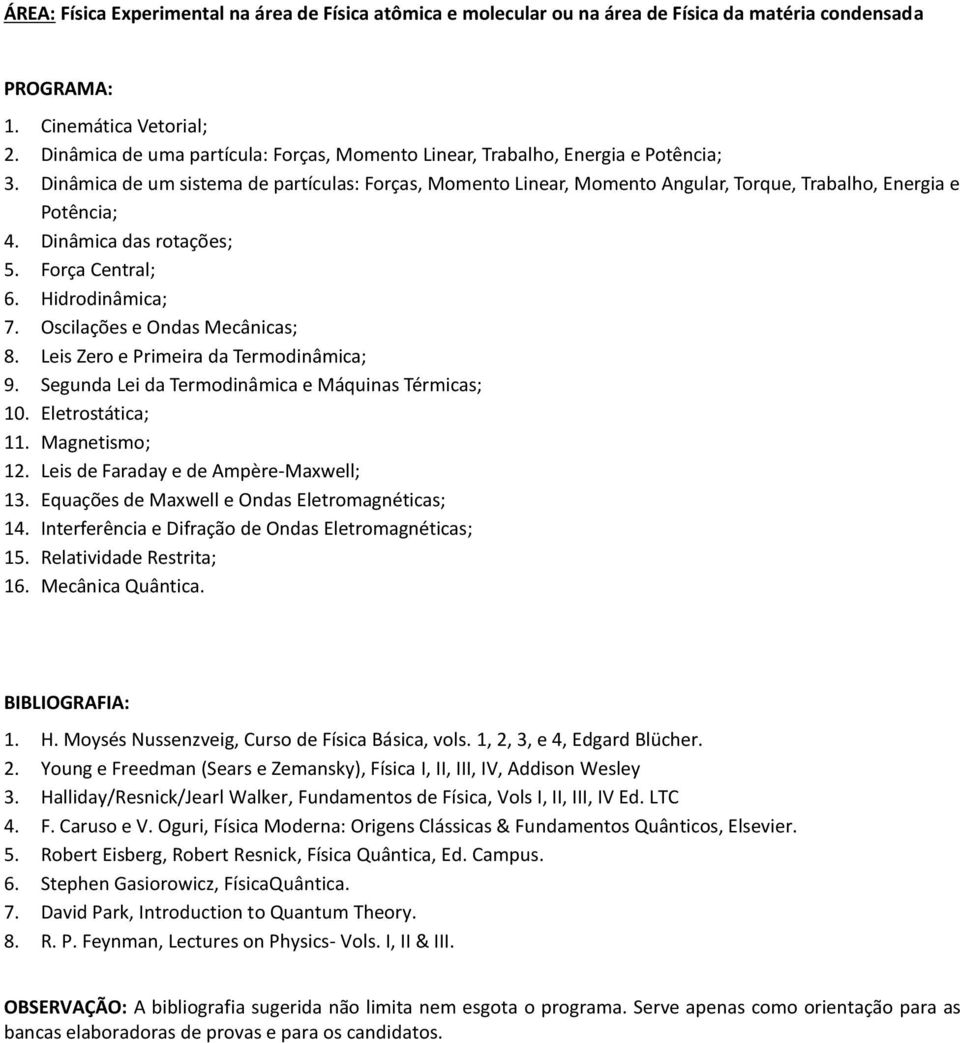 Dinâmica de um sistema de partículas: Forças, Momento Linear, Momento Angular, Torque, Trabalho, Energia e Potência; 4. Dinâmica das rotações; 5. Força Central; 6. Hidrodinâmica; 7.