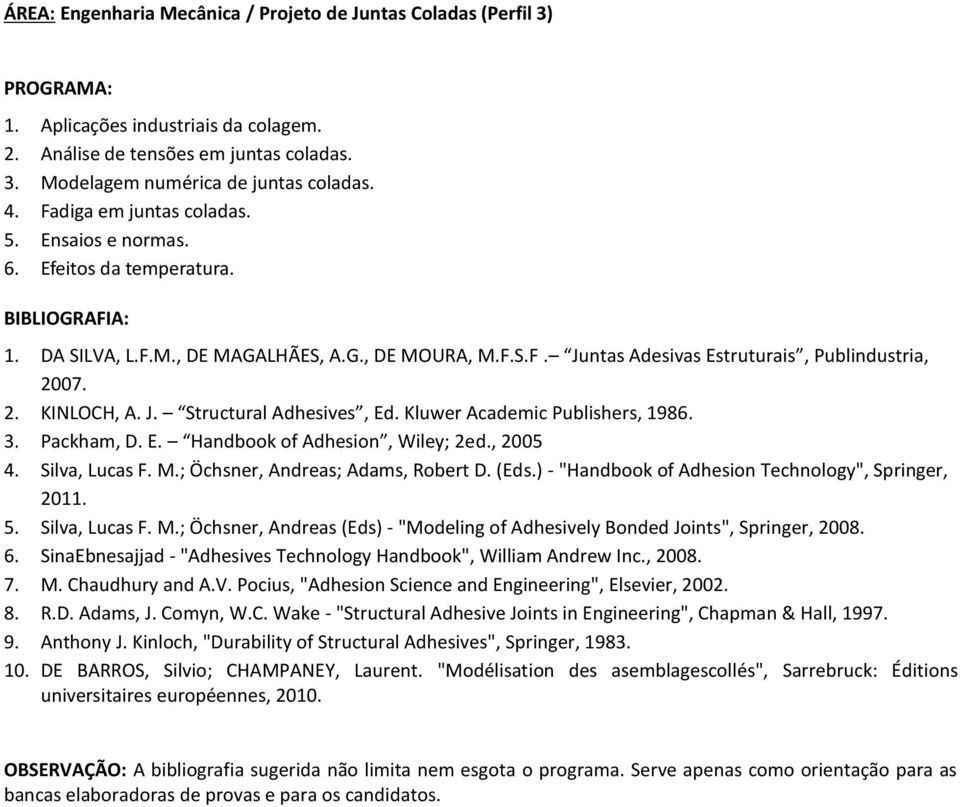 J. Structural Adhesives, Ed. Kluwer Academic Publishers, 1986. 3. Packham, D. E. Handbook of Adhesion, Wiley; 2ed., 2005 4. Silva, Lucas F. M.; Öchsner, Andreas; Adams, Robert D. (Eds.