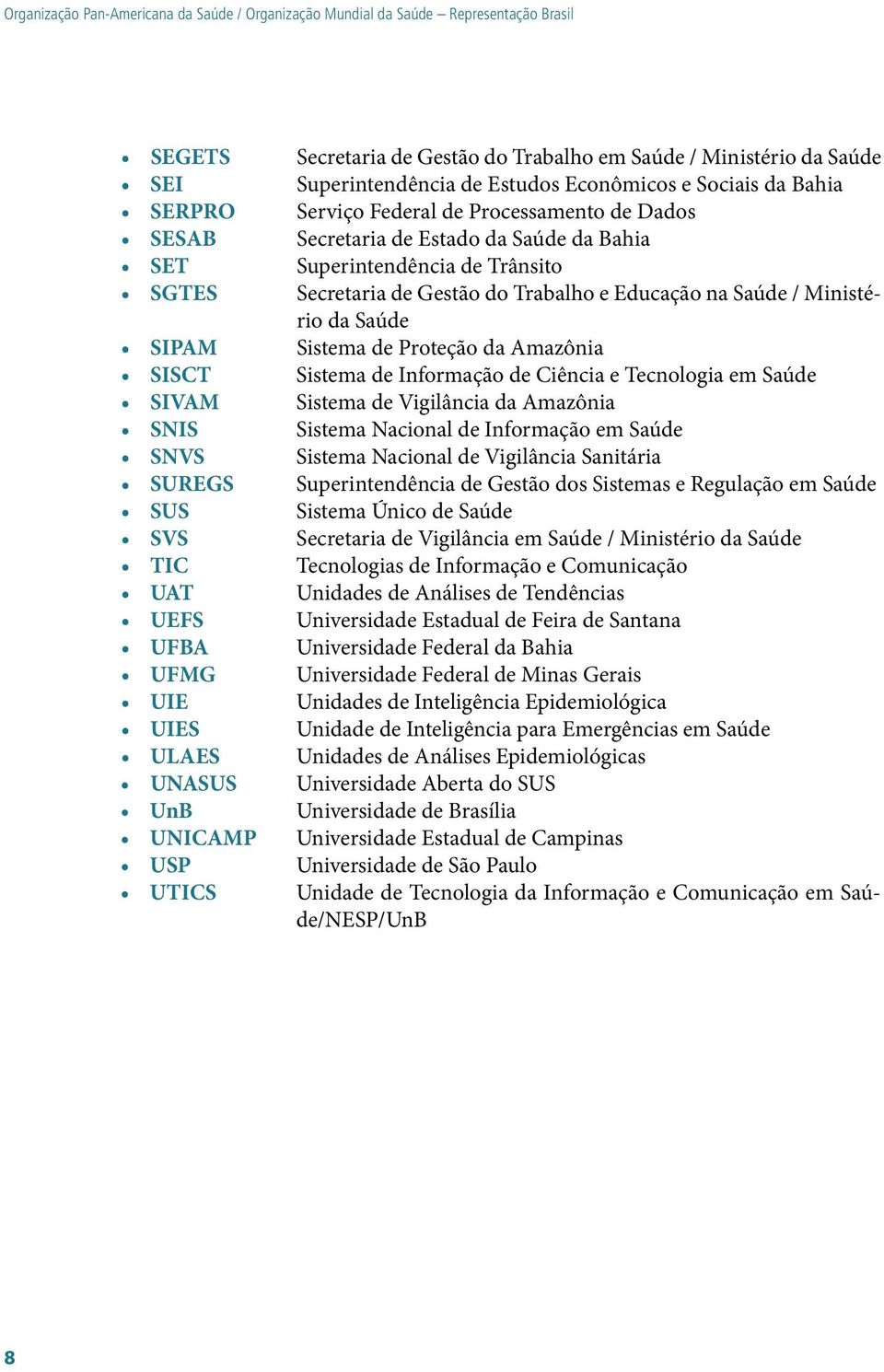 Educação na Saúde / Ministério da Saúde SIPAM Sistema de Proteção da Amazônia SISCT Sistema de Informação de Ciência e Tecnologia em Saúde SIVAM Sistema de Vigilância da Amazônia SNIS Sistema