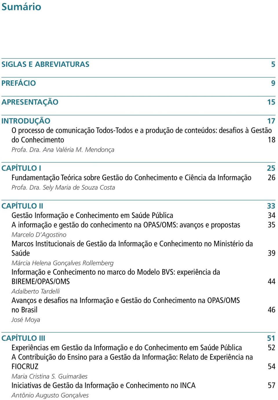 Sely Maria de Souza Costa CAPÍTULO II 33 Gestão Informação e Conhecimento em Saúde Pública 34 A informação e gestão do conhecimento na OPAS/OMS: avanços e propostas 35 Marcelo D Agostino Marcos