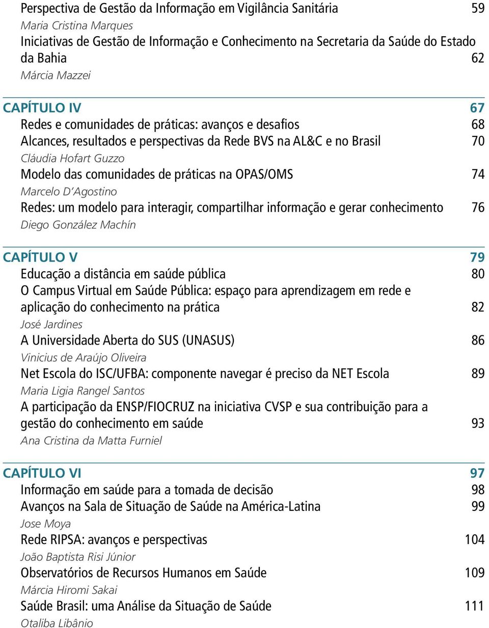 OPAS/OMS 74 Marcelo D Agostino Redes: um modelo para interagir, compartilhar informação e gerar conhecimento 76 Diego González Machín CAPÍTULO V 79 Educação a distância em saúde pública 80 O Campus