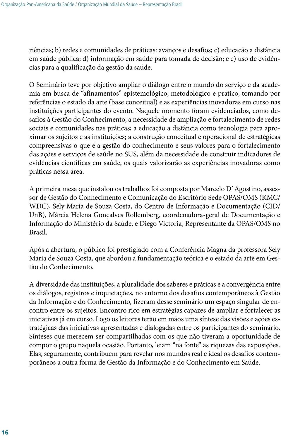 O Seminário teve por objetivo ampliar o diálogo entre o mundo do serviço e da academia em busca de afinamentos epistemológico, metodológico e prático, tomando por referências o estado da arte (base