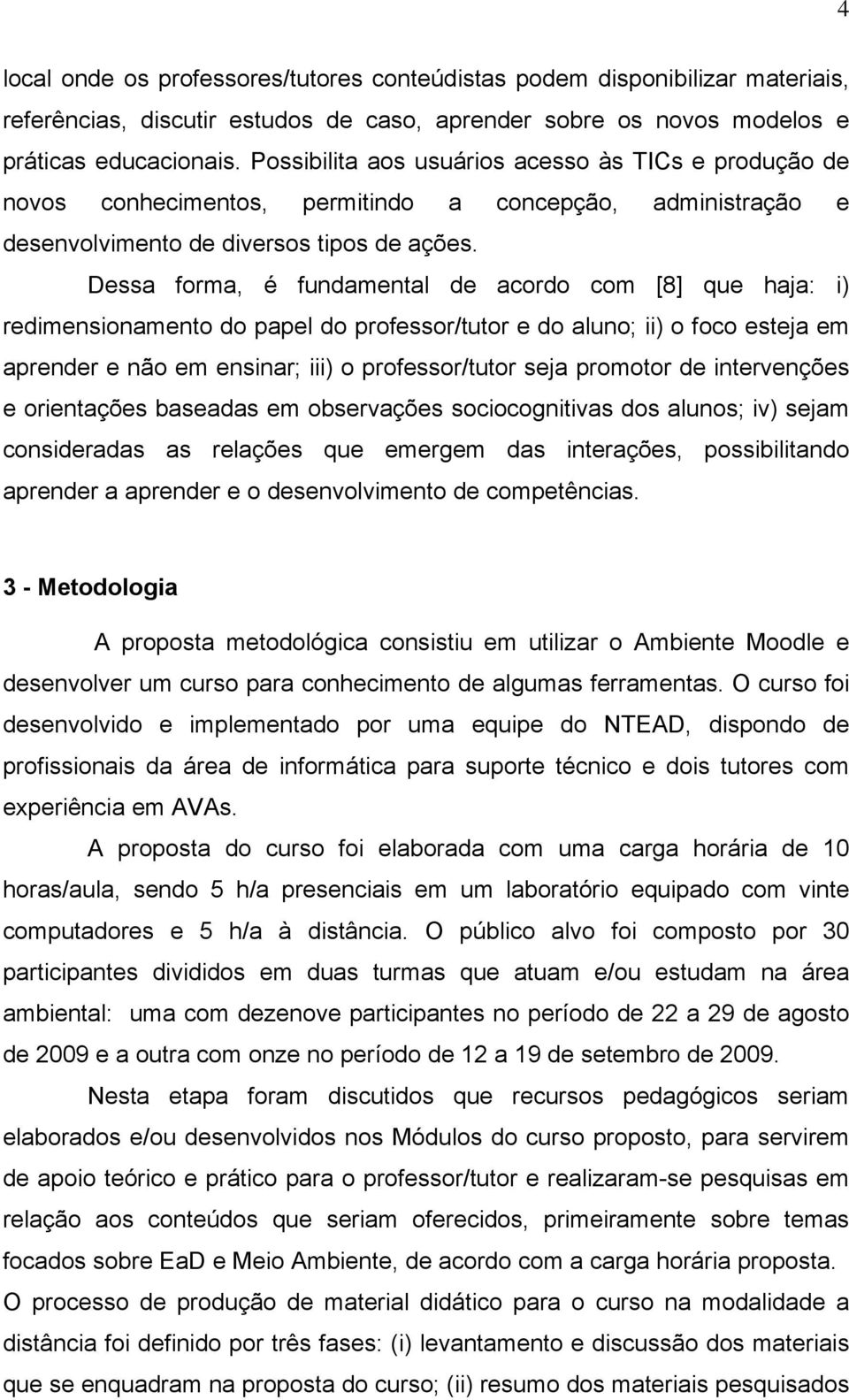 Dessa forma, é fundamental de acordo com [8] que haja: i) redimensionamento do papel do professor/tutor e do aluno; ii) o foco esteja em aprender e não em ensinar; iii) o professor/tutor seja