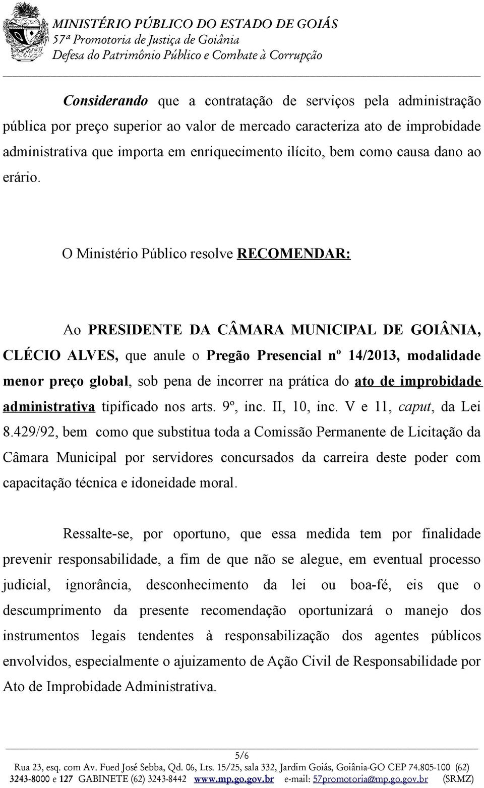 O Ministério Público resolve RECOMENDAR: Ao PRESIDENTE DA CÂMARA MUNICIPAL DE GOIÂNIA, CLÉCIO ALVES, que anule o Pregão Presencial nº 14/2013, modalidade menor preço global, sob pena de incorrer na