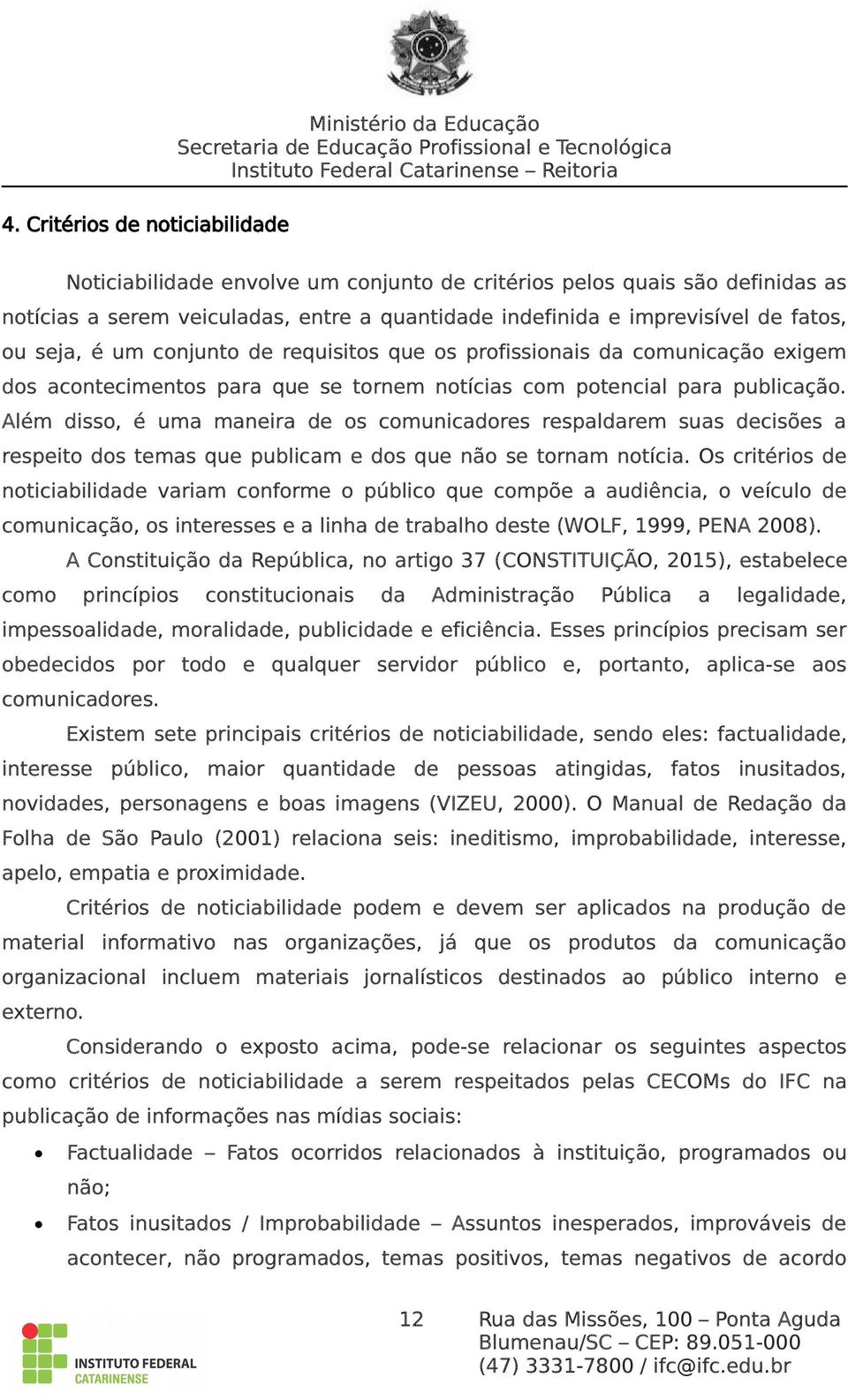 Além disso, é uma maneira de os comunicadores respaldarem suas decisões a respeito dos temas que publicam e dos que não se tornam notícia.