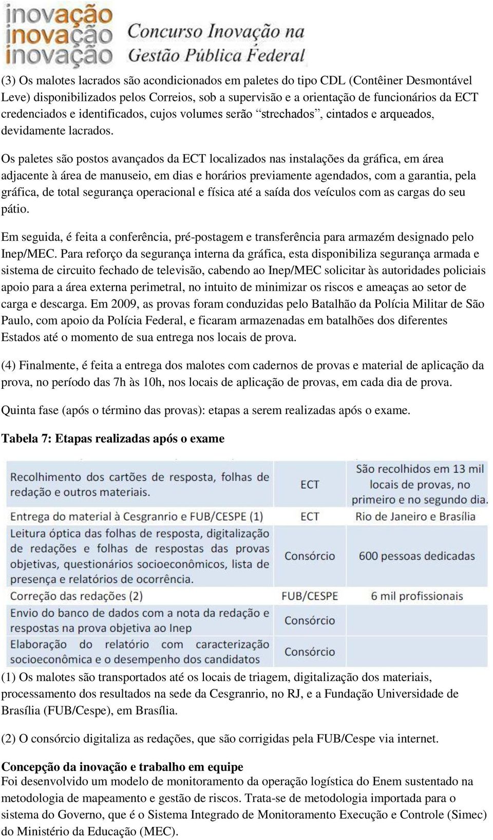 Os paletes são postos avançados da ECT localizados nas instalações da gráfica, em área adjacente à área de manuseio, em dias e horários previamente agendados, com a garantia, pela gráfica, de total