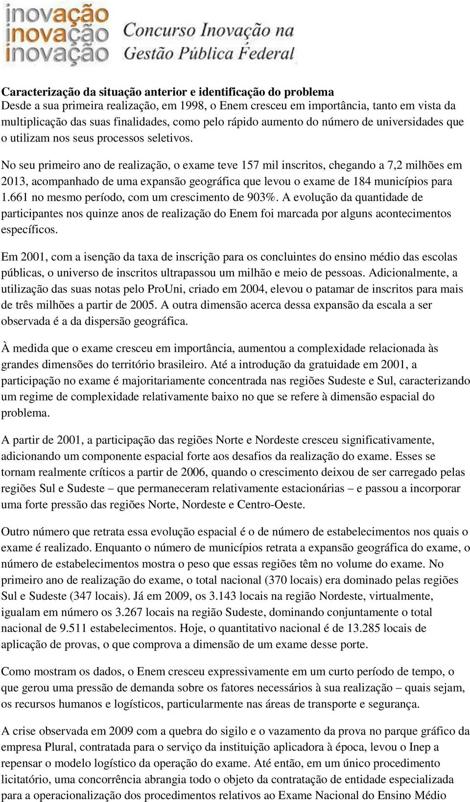 No seu primeiro ano de realização, o exame teve 157 mil inscritos, chegando a 7,2 milhões em 2013, acompanhado de uma expansão geográfica que levou o exame de 184 municípios para 1.