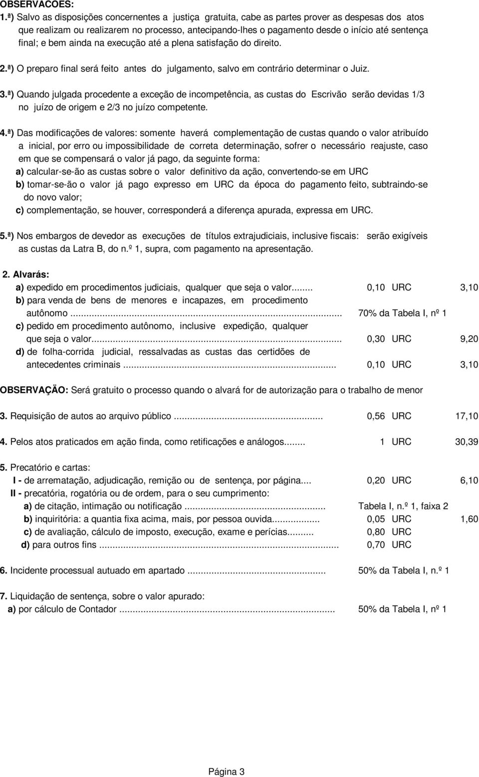 final; e bem ainda na execução até a plena satisfação do direito. 2.ª) O preparo final será feito antes do julgamento, salvo em contrário determinar o Juiz. 3.