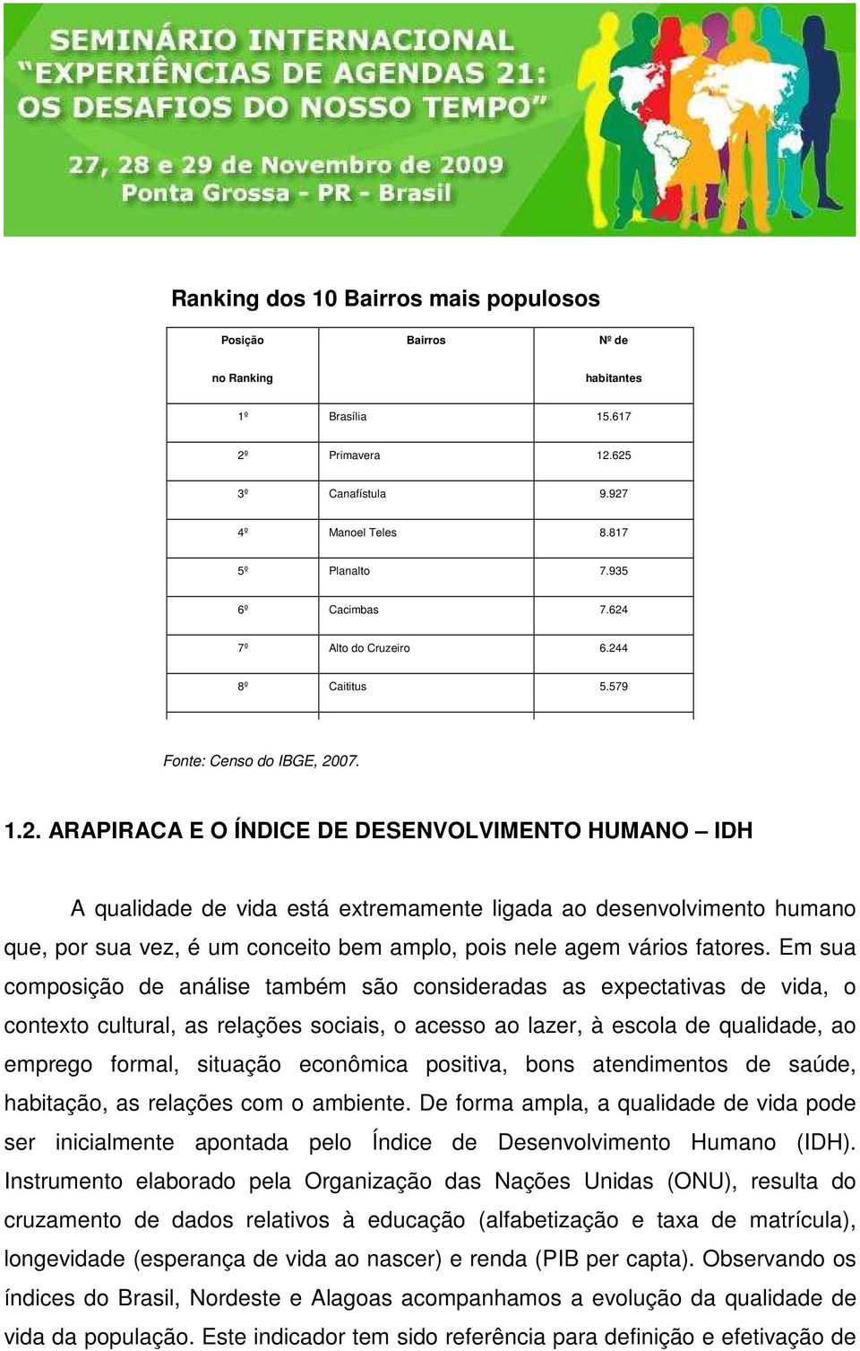 Em sua composição de análise também são consideradas as expectativas de vida, o contexto cultural, as relações sociais, o acesso ao lazer, à escola de qualidade, ao emprego formal, situação econômica