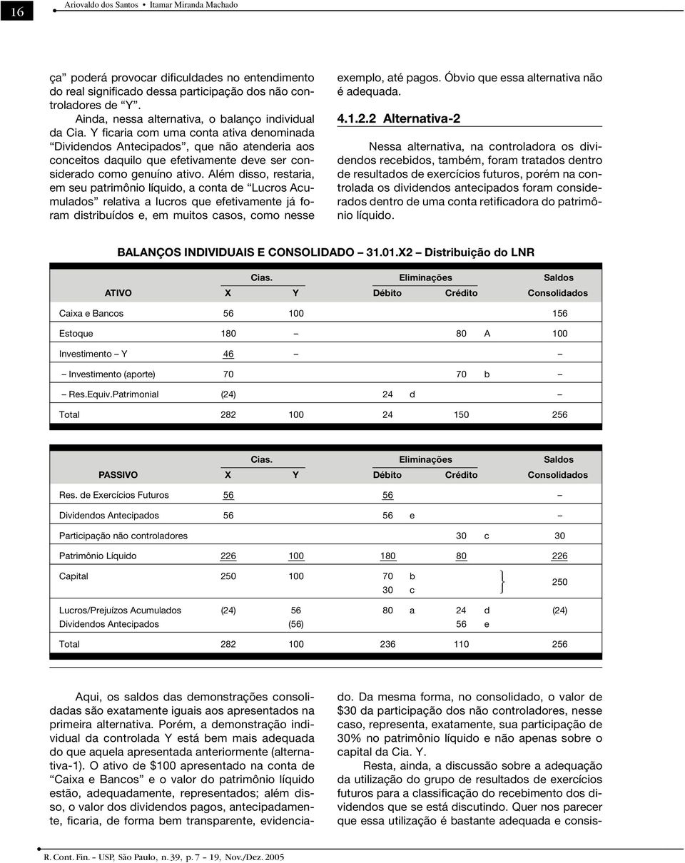 Y ficaria com uma conta ativa denominada Dividendos Antecipados, que não atenderia aos conceitos daquilo que efetivamente deve ser considerado como genuíno ativo.