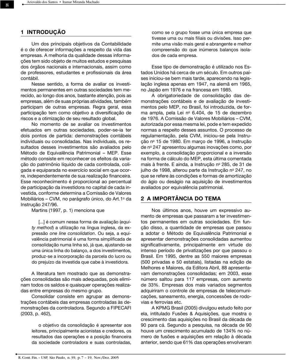 Nesse sentido, a forma de avaliar os investimentos permanentes em outras sociedades tem merecido, ao longo dos anos, bastante atenção, pois as empresas, além de suas próprias atividades, também