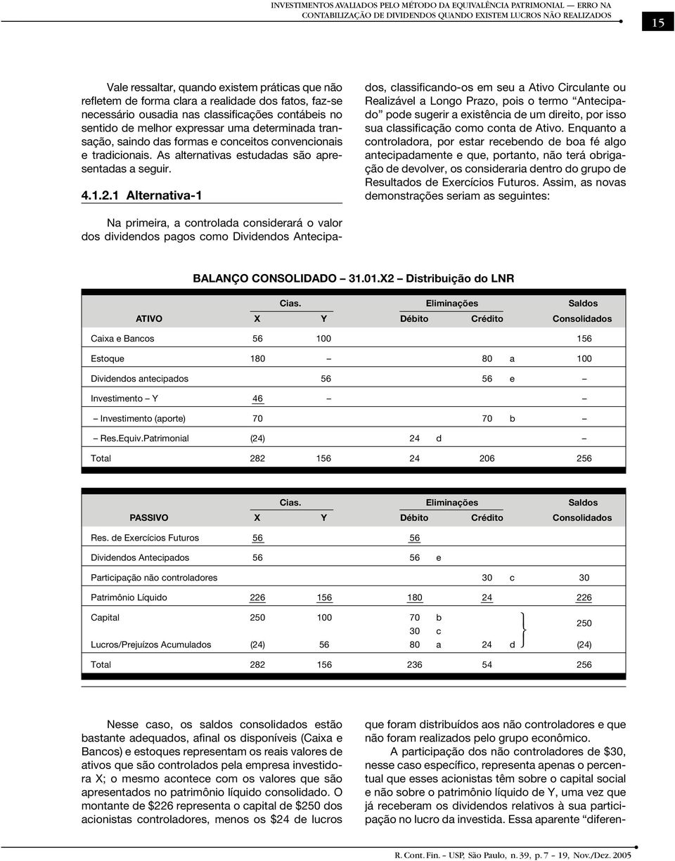 1 Alternativa-1 Na primeira, a controlada considerará o valor dos dividendos pagos como Dividendos Antecipados, classificando-os em seu a Ativo Circulante ou Realizável a Longo Prazo, pois o termo