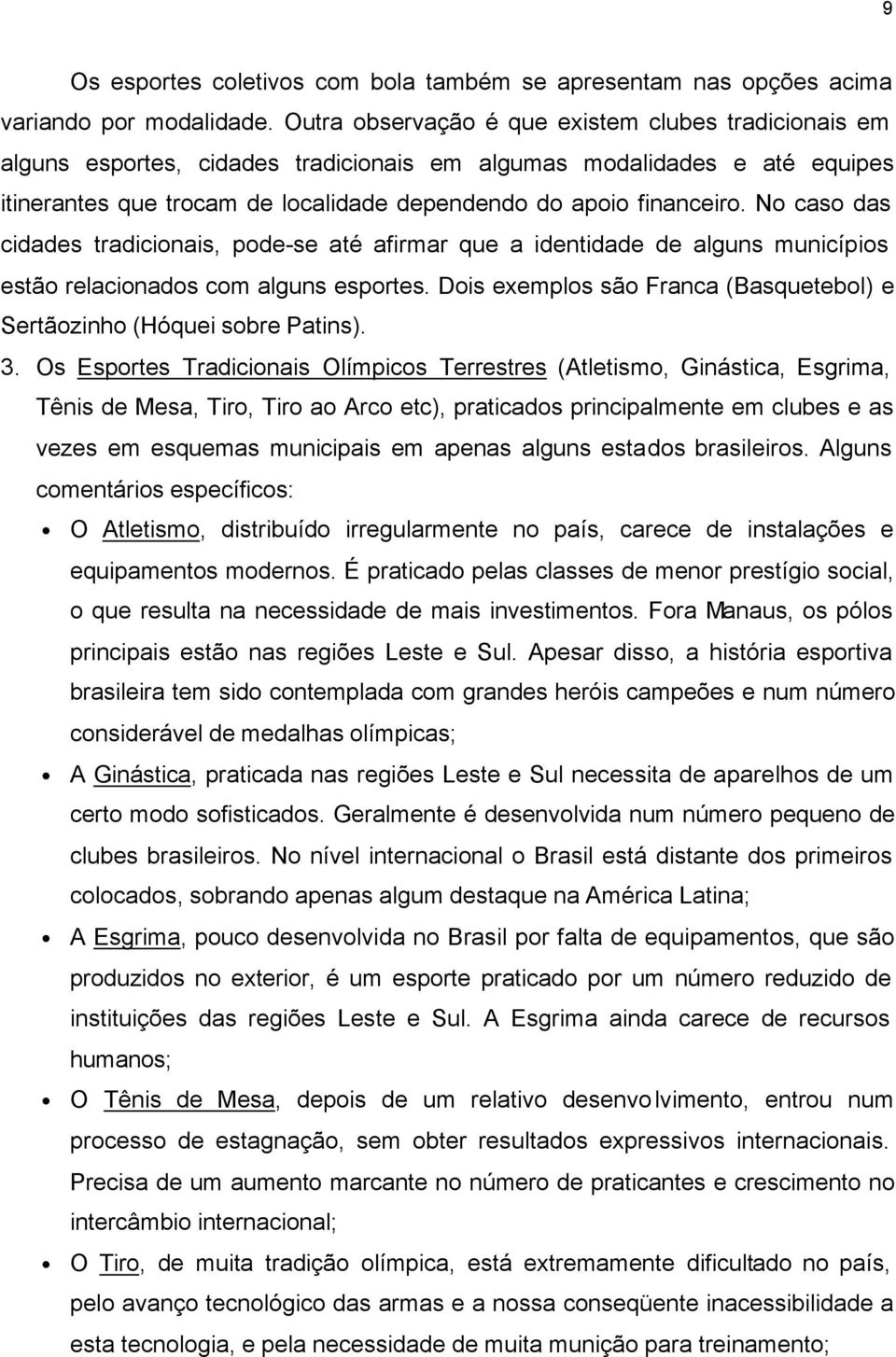 No caso das cidades tradicionais, pode-se até afirmar que a identidade de alguns municípios estão relacionados com alguns esportes.