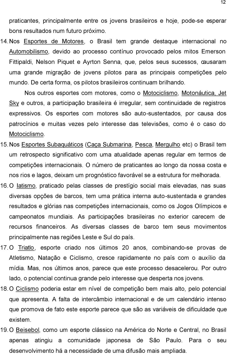 seus sucessos, causaram uma grande migração de jovens pilotos para as principais competições pelo mundo. De certa forma, os pilotos brasileiros continuam brilhando.