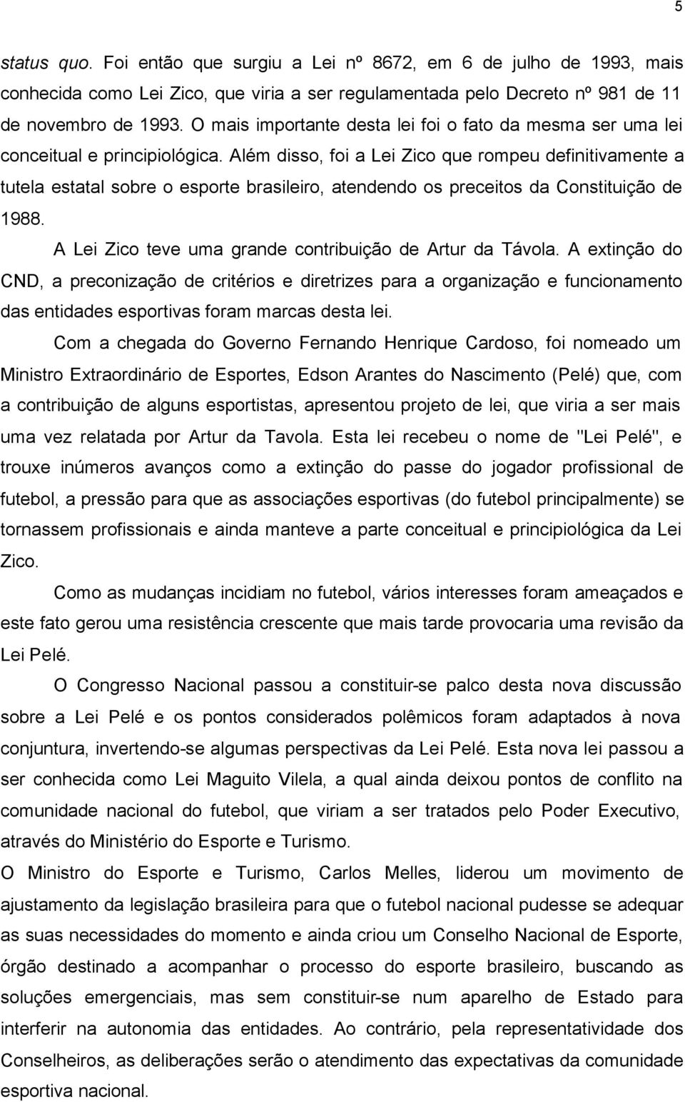 Além disso, foi a Lei Zico que rompeu definitivamente a tutela estatal sobre o esporte brasileiro, atendendo os preceitos da Constituição de 1988.