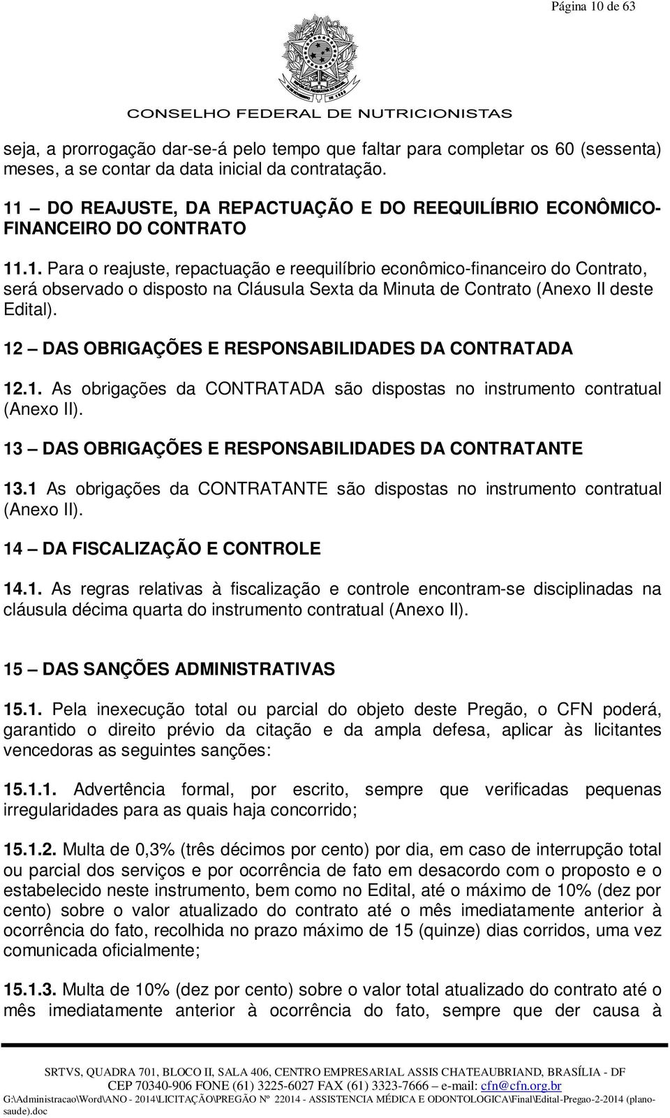 12 DAS OBRIGAÇÕES E RESPONSABILIDADES DA CONTRATADA 12.1. As obrigações da CONTRATADA são dispostas no instrumento contratual (Anexo II). 13 DAS OBRIGAÇÕES E RESPONSABILIDADES DA CONTRATANTE 13.