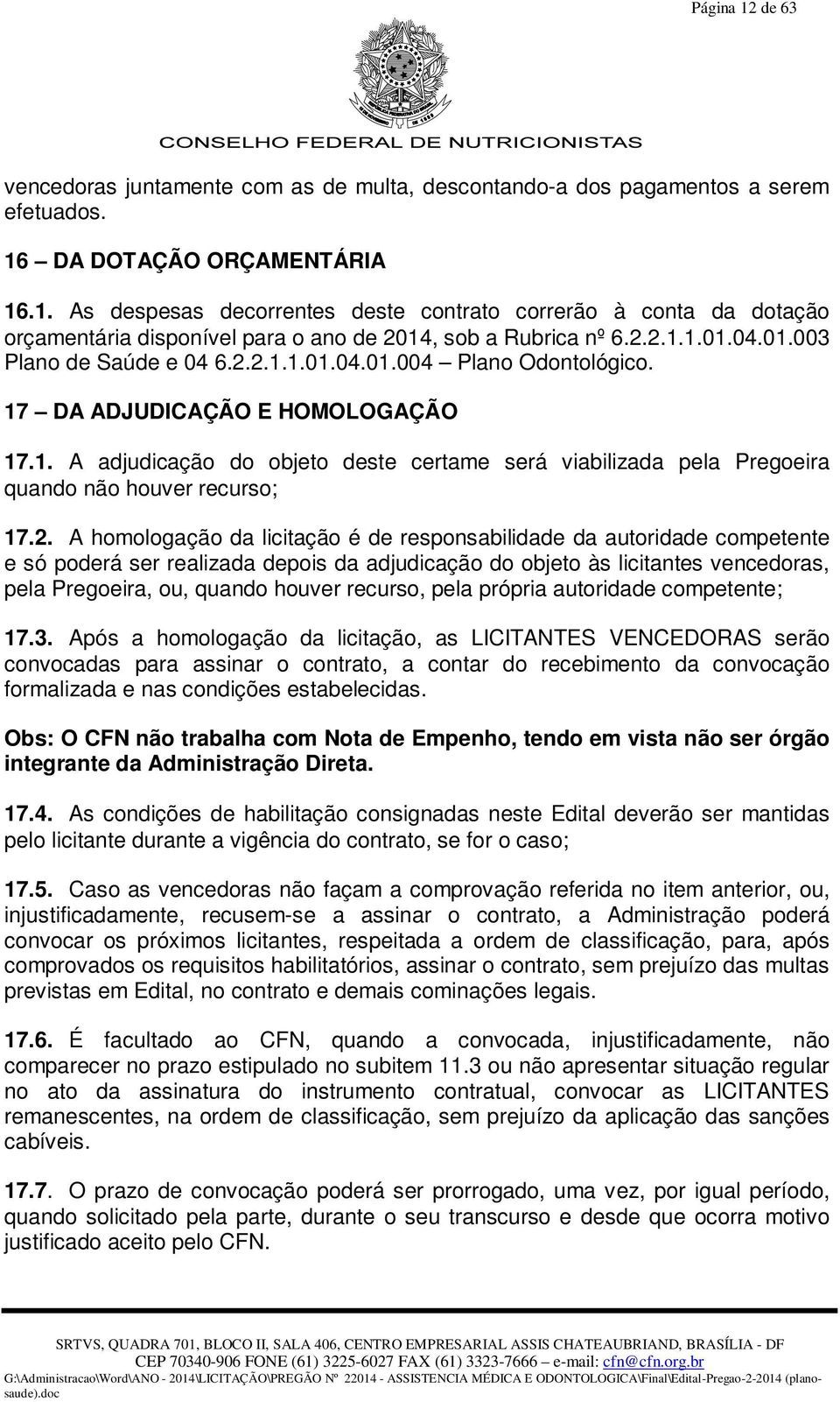 2. A homologação da licitação é de responsabilidade da autoridade competente e só poderá ser realizada depois da adjudicação do objeto às licitantes vencedoras, pela Pregoeira, ou, quando houver