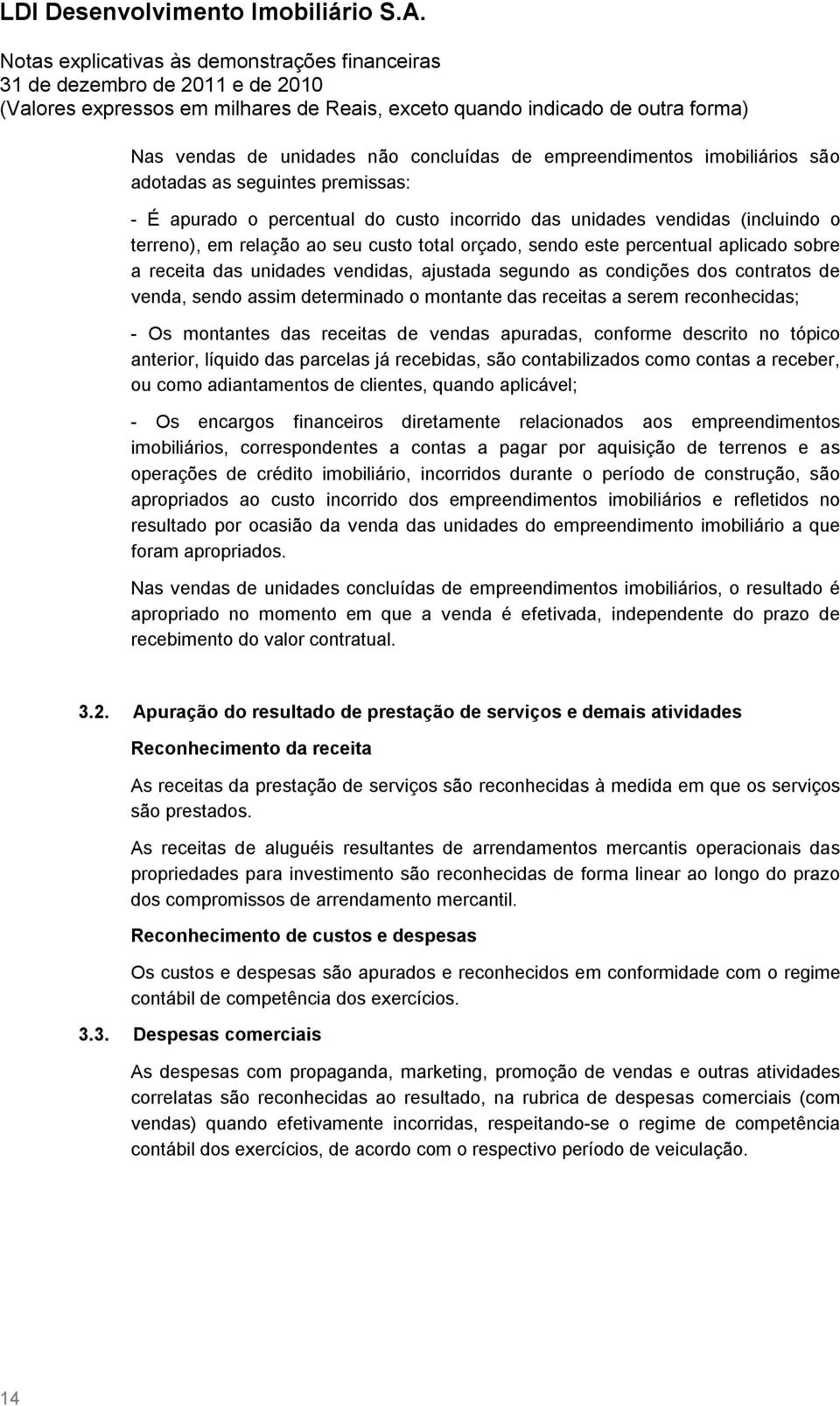 receitas a serem reconhecidas; - Os montantes das receitas de vendas apuradas, conforme descrito no tópico anterior, líquido das parcelas já recebidas, são contabilizados como contas a receber, ou