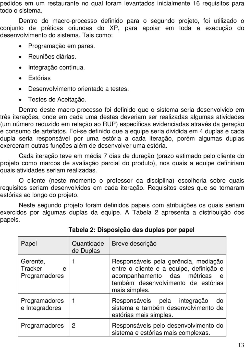 Tais como: Programação em pares. Reuniões diárias. Integração contínua. Estórias Desenvolvimento orientado a testes. Testes de Aceitação.