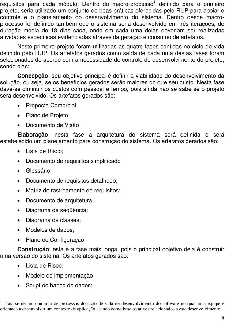 Dentro desde macroprocesso foi definido também que o sistema seria desenvolvido em três iterações, de duração média de 18 dias cada, onde em cada uma delas deveriam ser realizadas atividades