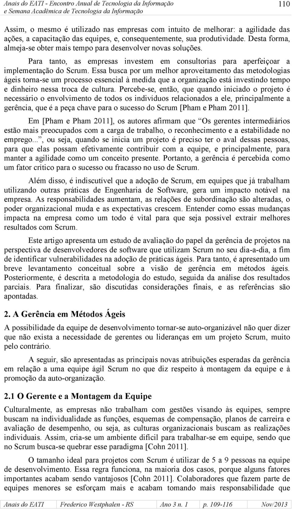 Essa busca por um melhor aproveitamento das metodologias ágeis torna-se um processo essencial à medida que a organização está investindo tempo e dinheiro nessa troca de cultura.