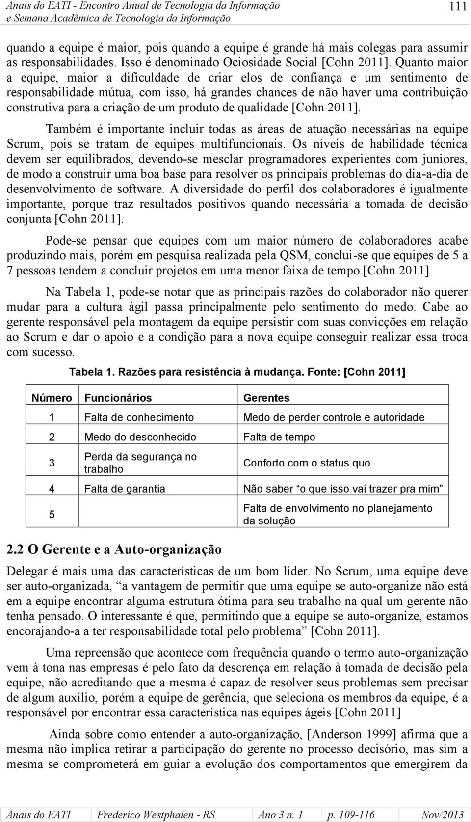 Quanto maior a equipe, maior a dificuldade de criar elos de confiança e um sentimento de responsabilidade mútua, com isso, há grandes chances de não haver uma contribuição construtiva para a criação