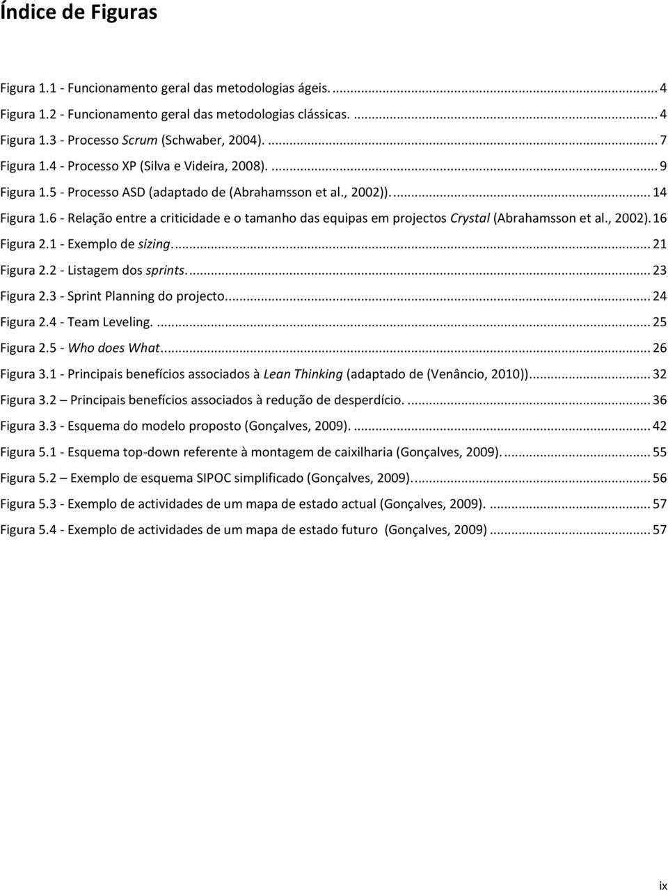 6 - Relação entre a criticidade e o tamanho das equipas em projectos Crystal (Abrahamsson et al., 2002). 16 Figura 2.1 - Exemplo de sizing.... 21 Figura 2.2 - Listagem dos sprints.... 23 Figura 2.