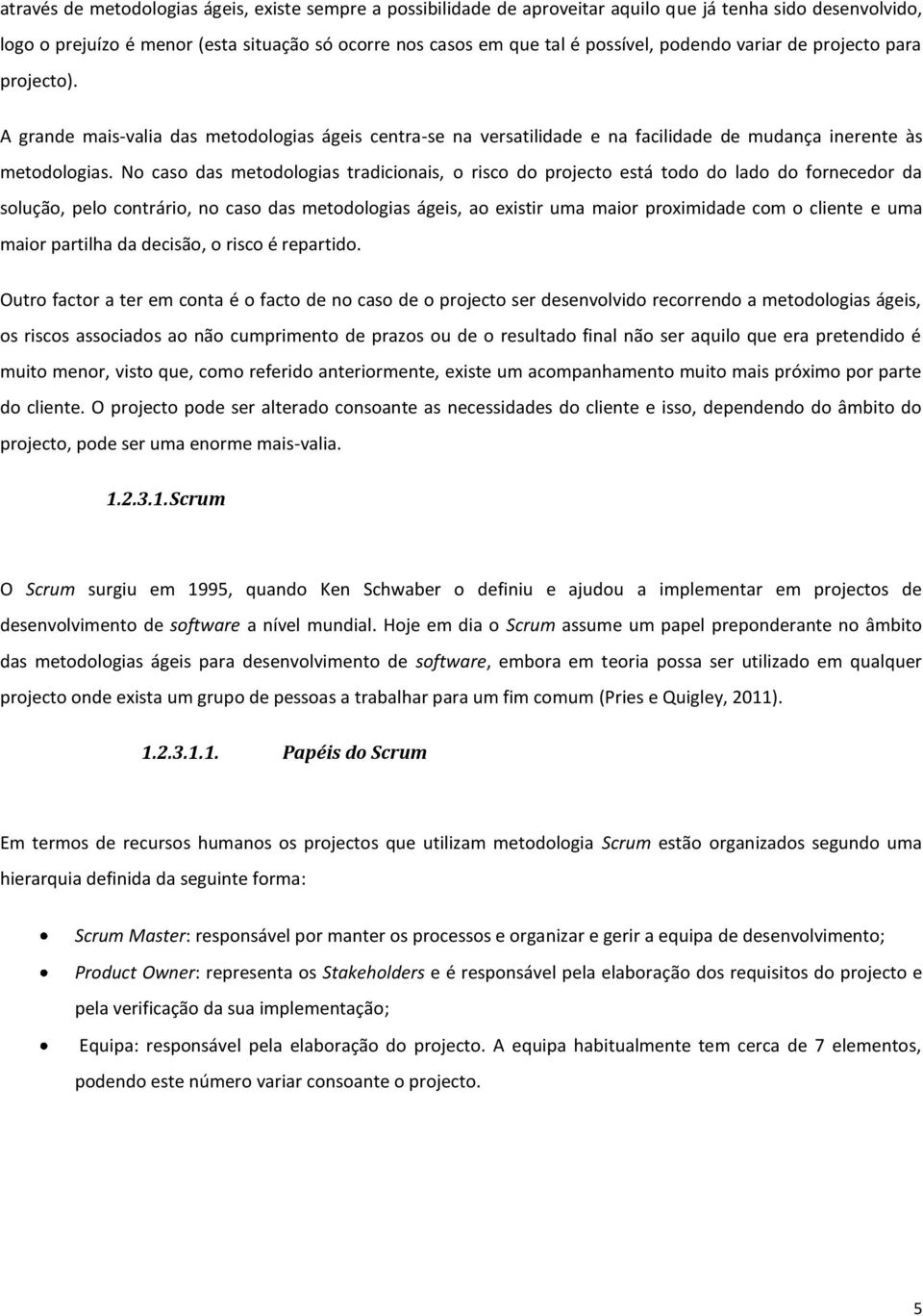 No caso das metodologias tradicionais, o risco do projecto está todo do lado do fornecedor da solução, pelo contrário, no caso das metodologias ágeis, ao existir uma maior proximidade com o cliente e