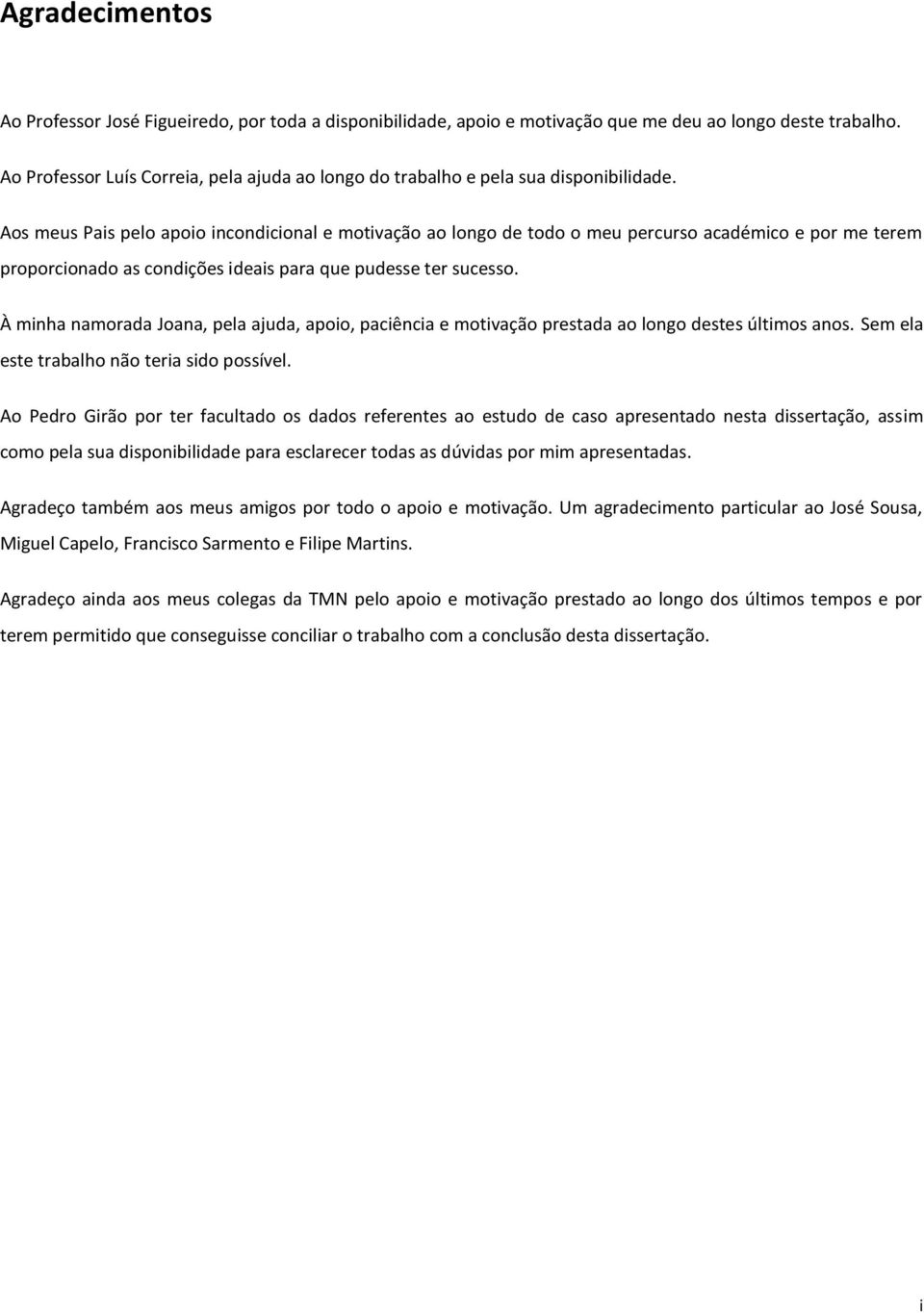 Aos meus Pais pelo apoio incondicional e motivação ao longo de todo o meu percurso académico e por me terem proporcionado as condições ideais para que pudesse ter sucesso.