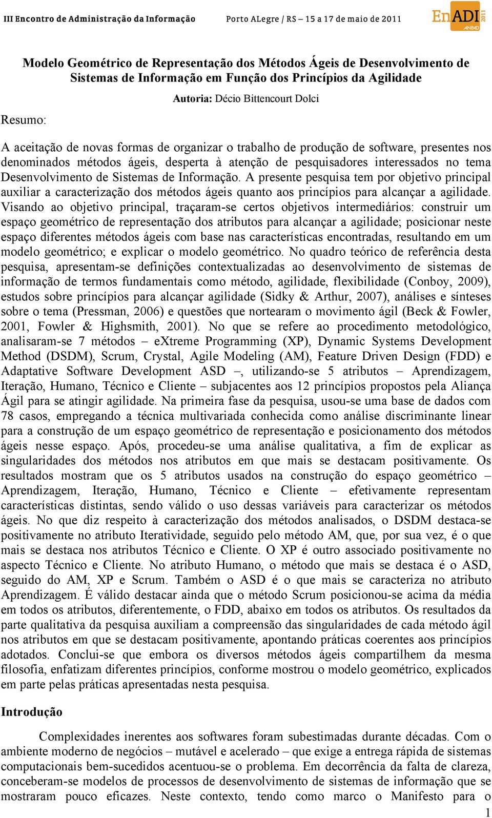 A presente pesquisa tem por objetivo principal auxiliar a caracterização dos métodos ágeis quanto aos princípios para alcançar a agilidade.