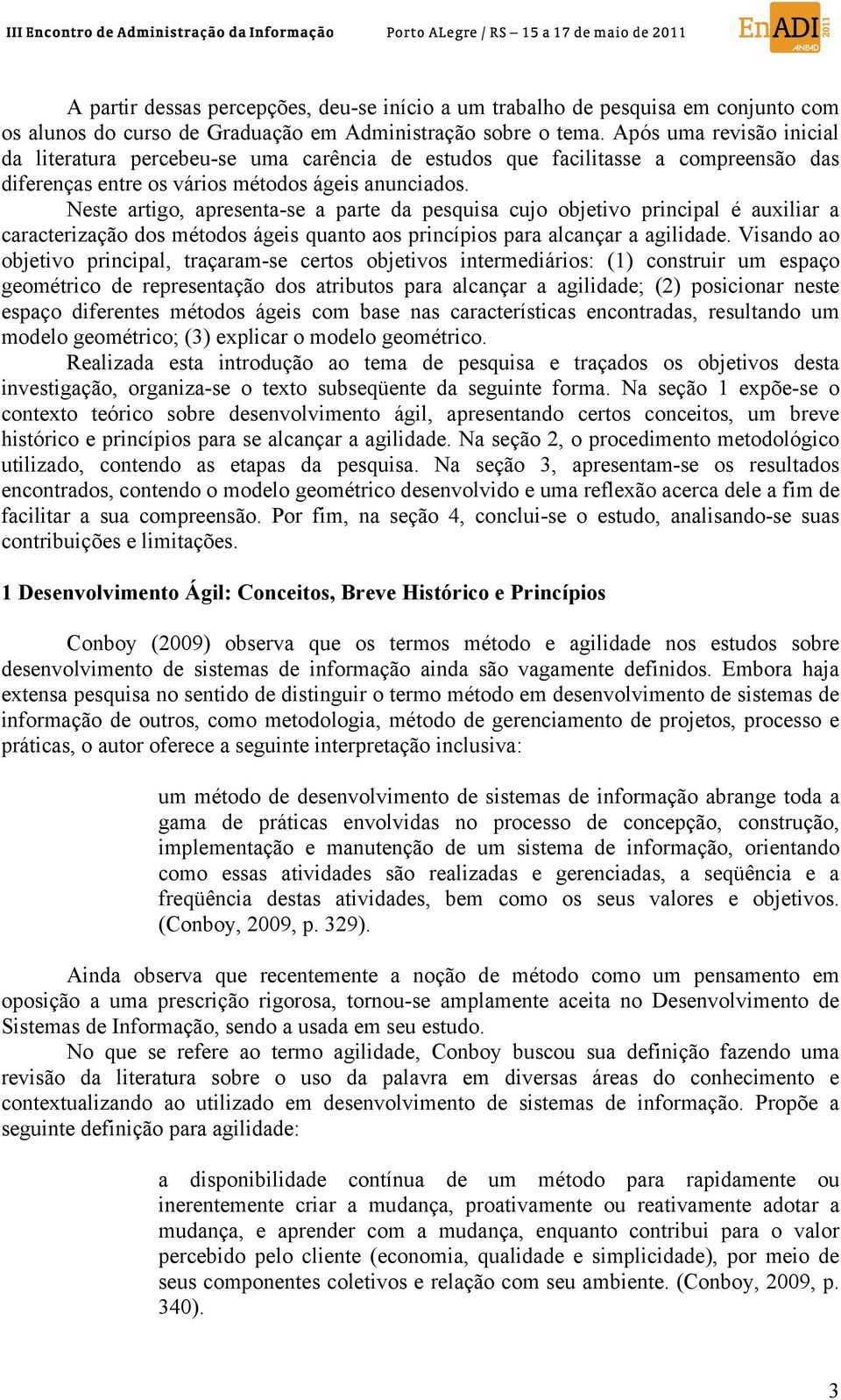 Neste artigo, apresenta-se a parte da pesquisa cujo objetivo principal é auxiliar a caracterização dos métodos ágeis quanto aos princípios para alcançar a agilidade.