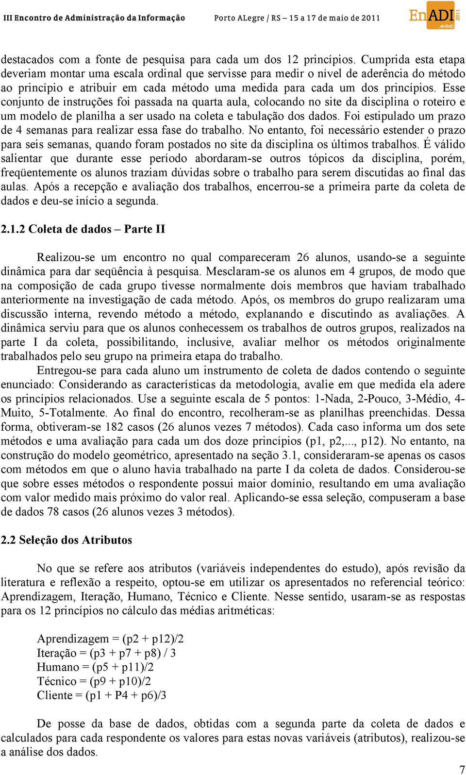 Esse conjunto de instruções foi passada na quarta aula, colocando no site da disciplina o roteiro e um modelo de planilha a ser usado na coleta e tabulação dos dados.