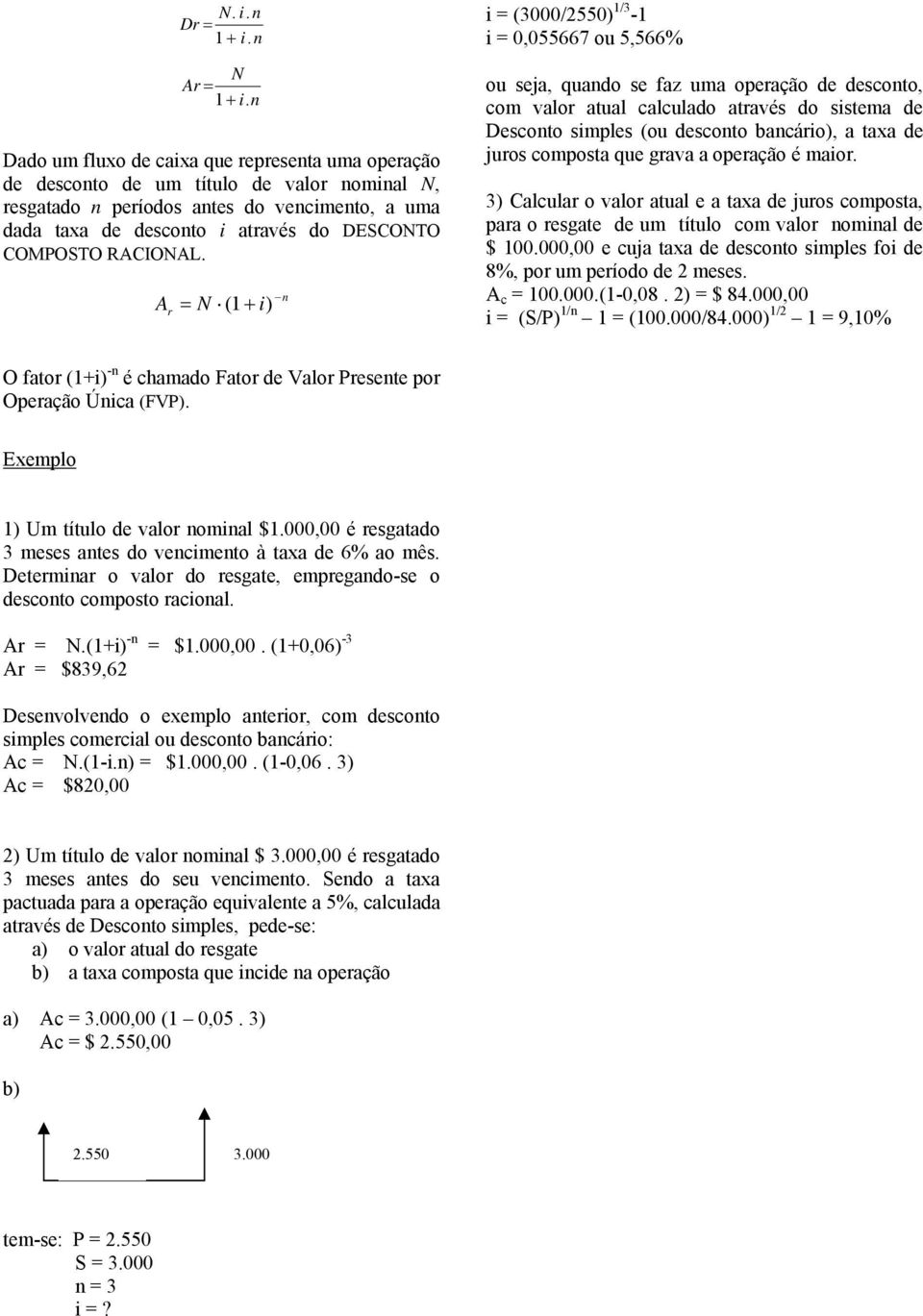 A = N ( i) r i = (3000/2550) /3 - i = 0,055667 ou 5,566% ou seja, quado se faz uma operação de descoto, com valor atual calculado através do sistema de Descoto simples (ou descoto bacário), a taxa de