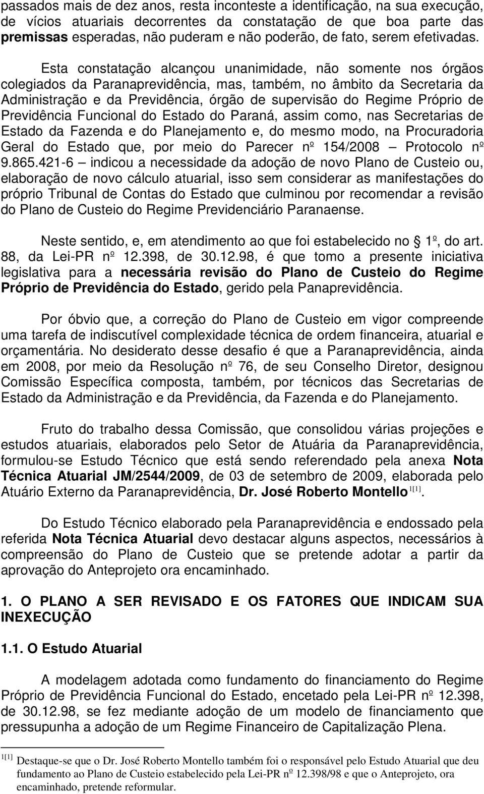 Esta constatação alcançou unanimidade, não somente nos órgãos colegiados da Paranaprevidência, mas, também, no âmbito da Secretaria da Administração e da Previdência, órgão de supervisão do Regime